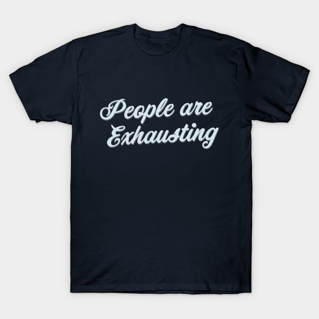 People Are Exhausting (Script) T-Shirt by Model Deviance Designs